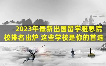 2023年最新出国留学雅思院校排名出炉 这些学校是你的首选